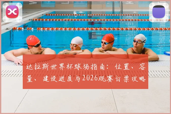 达拉斯世界杯球场指南：位置、容量、建设进度与2026观赛订票攻略
