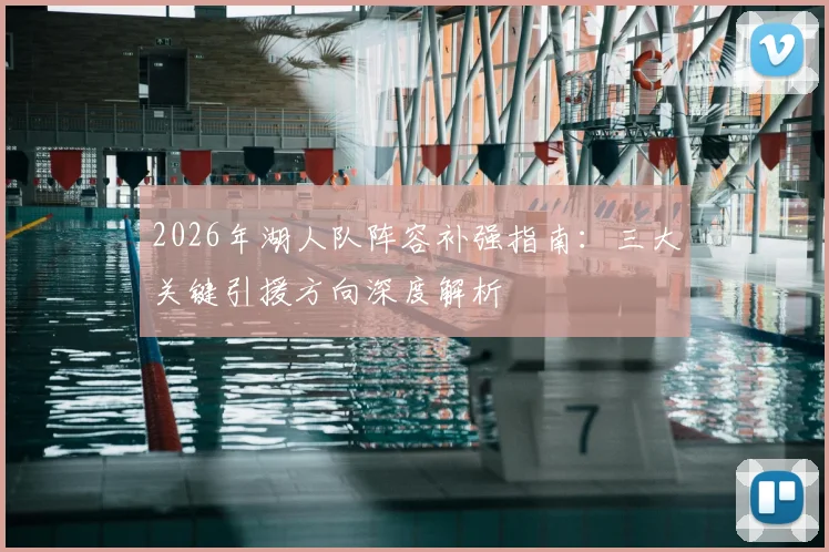 2026年湖人队阵容补强指南:三大关键引援方向深度解析