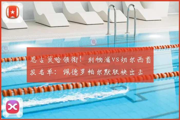 恩古莫哈领衔!利物浦vs切尔西首发名单:佩德罗帕尔默联袂出击