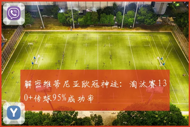 解密维蒂尼亚欧冠神迹：淘汰赛130+传球95%成功率