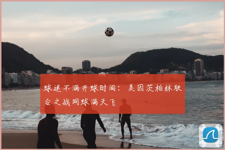 球迷不满开球时间:美因茨柏林联合之战网球满天飞
